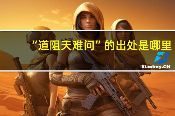 “道阻天难问”的出处是哪里