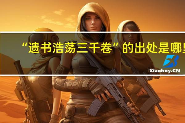 “遗书浩荡三千卷”的出处是哪里