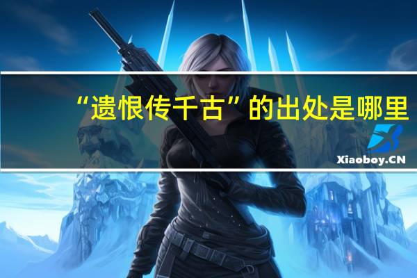 “遗恨传千古”的出处是哪里