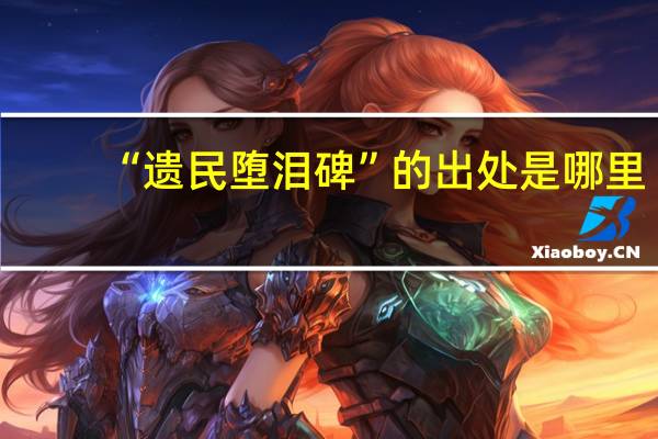 “遗民堕泪碑”的出处是哪里
