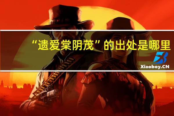 “遗爱棠阴茂”的出处是哪里