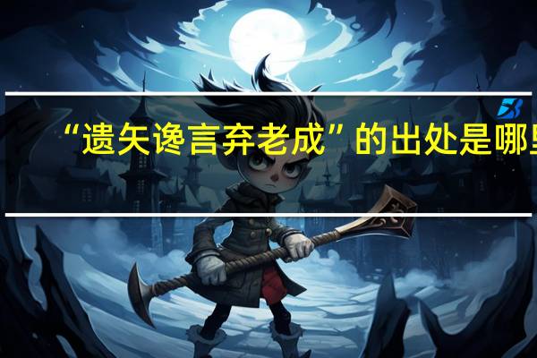 “遗矢谗言弃老成”的出处是哪里