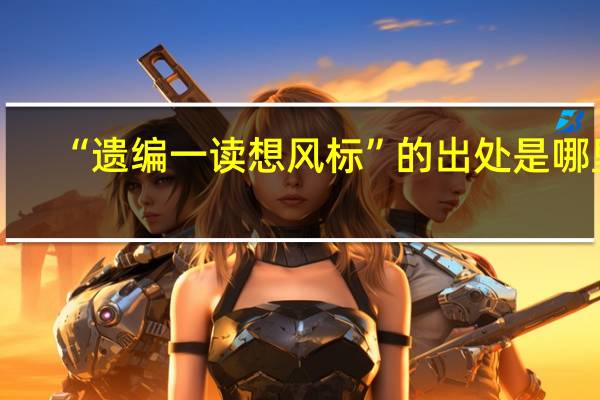 “遗编一读想风标”的出处是哪里