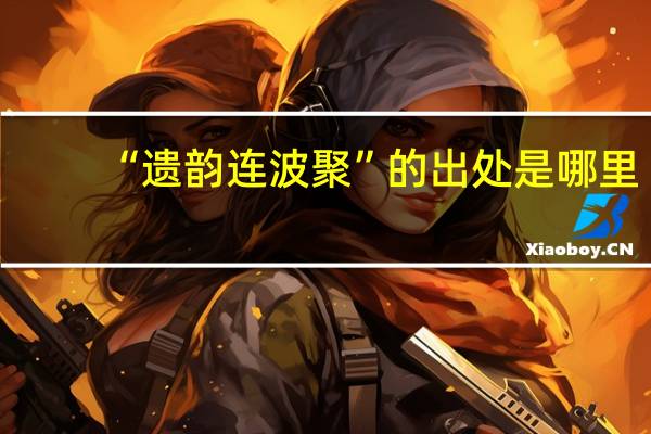 “遗韵连波聚”的出处是哪里