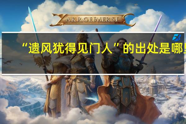 “遗风犹得见门人”的出处是哪里