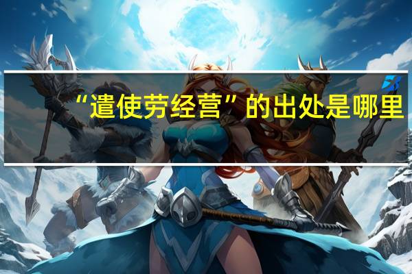 “遣使劳经营”的出处是哪里