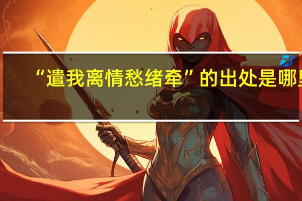 “遣我离情愁绪牵”的出处是哪里