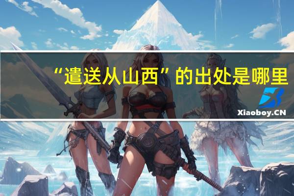 “遣送从山西”的出处是哪里