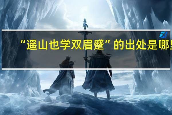 “遥山也学双眉蹙”的出处是哪里
