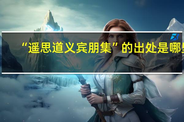 “遥思道义宾朋集”的出处是哪里