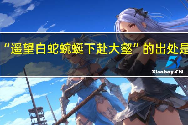 “遥望白蛇蜿蜒下赴大壑”的出处是哪里