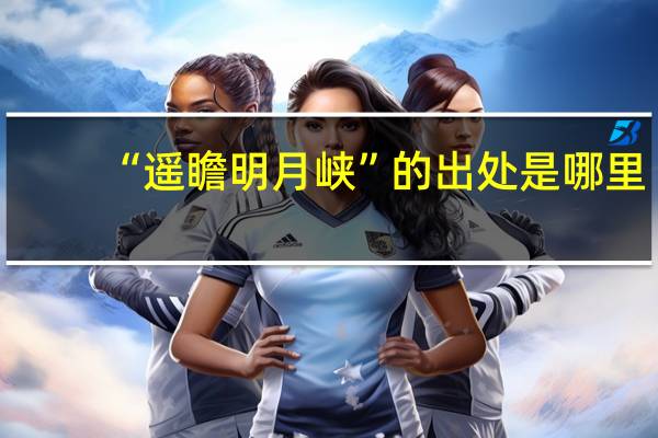 “遥瞻明月峡”的出处是哪里