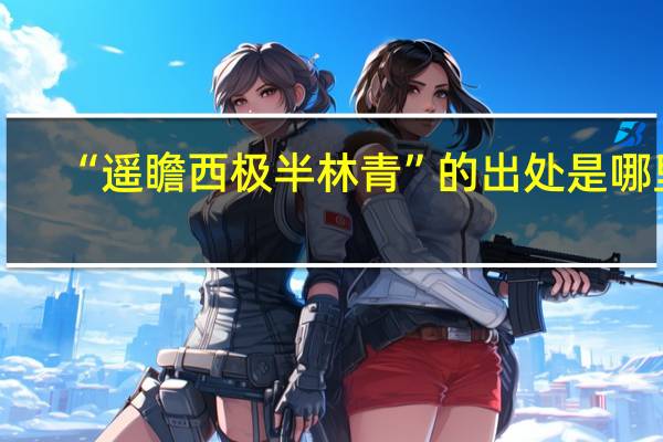 “遥瞻西极半林青”的出处是哪里