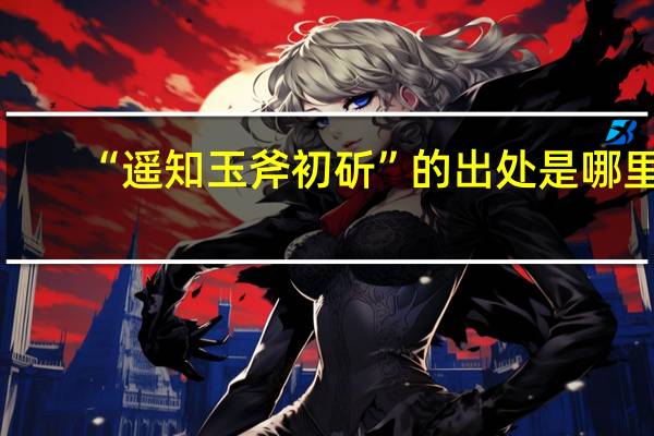 “遥知玉斧初斫”的出处是哪里