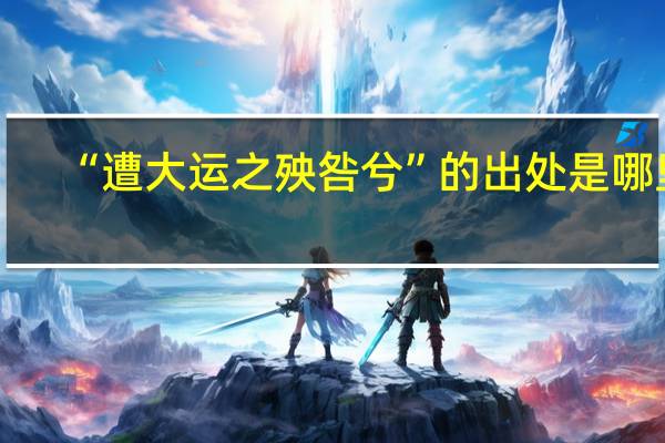 “遭大运之殃咎兮”的出处是哪里