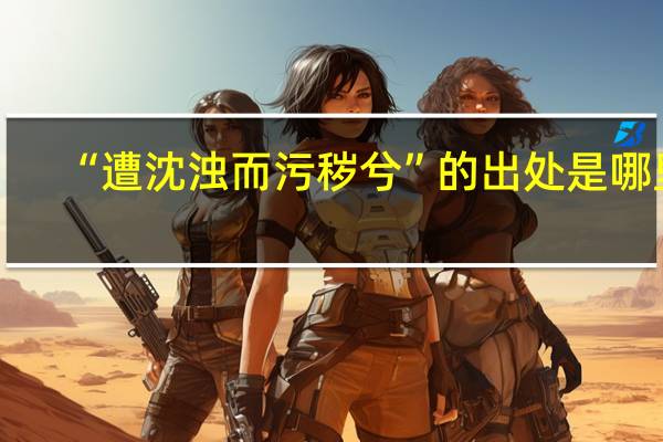 “遭沈浊而污秽兮”的出处是哪里