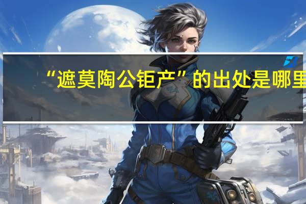 “遮莫陶公钜产”的出处是哪里