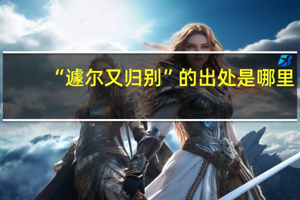 “遽尔又归别”的出处是哪里