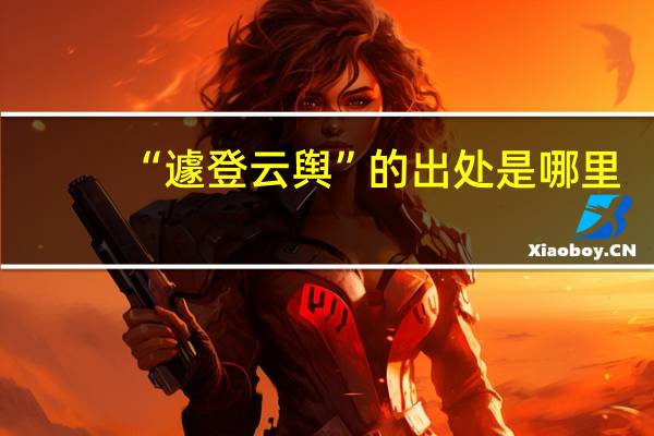 “遽登云舆”的出处是哪里