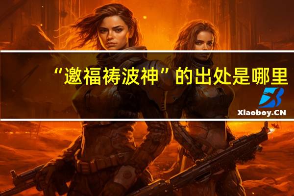 “邀福祷波神”的出处是哪里