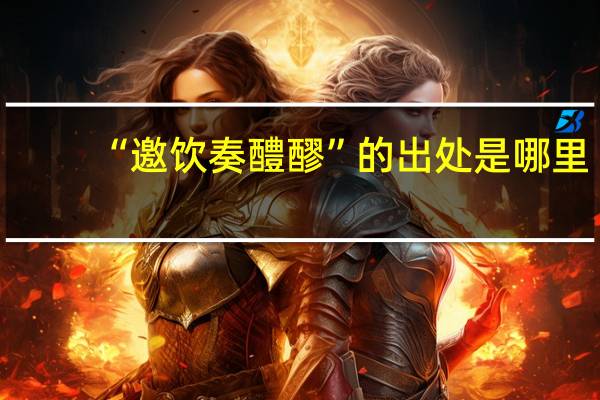 “邀饮奏醴醪”的出处是哪里