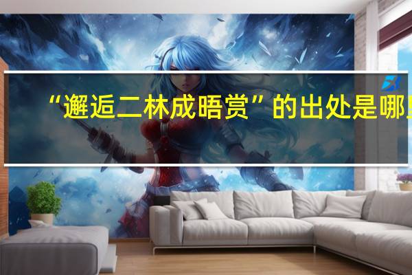 “邂逅二林成晤赏”的出处是哪里