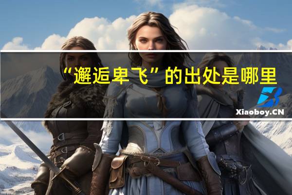 “邂逅卑飞”的出处是哪里