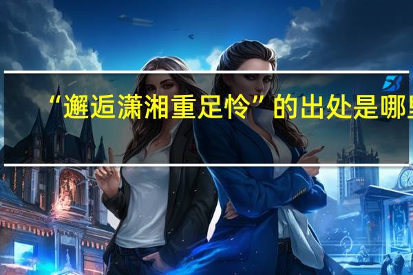 “邂逅潇湘重足怜”的出处是哪里