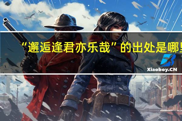 “邂逅逢君亦乐哉”的出处是哪里