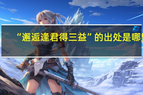 “邂逅逢君得三益”的出处是哪里