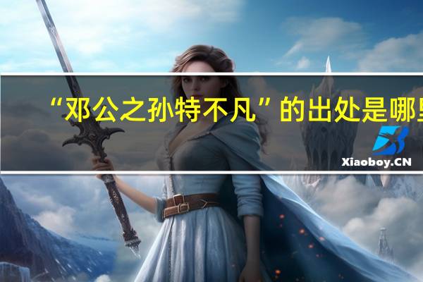 “邓公之孙特不凡”的出处是哪里