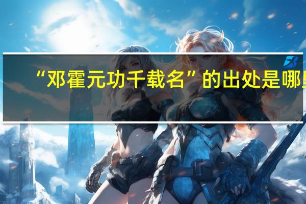 “邓霍元功千载名”的出处是哪里