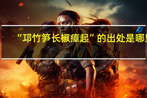 “邛竹笋长椒瘴起”的出处是哪里