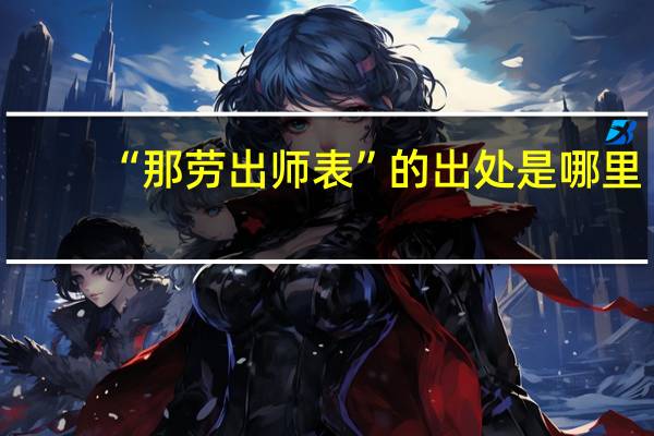 “那劳出师表”的出处是哪里