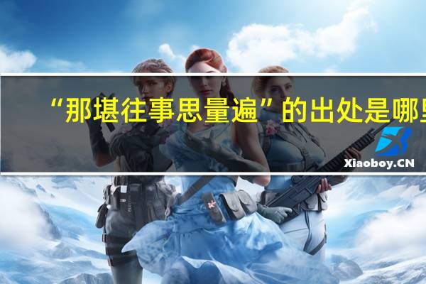 “那堪往事思量遍”的出处是哪里
