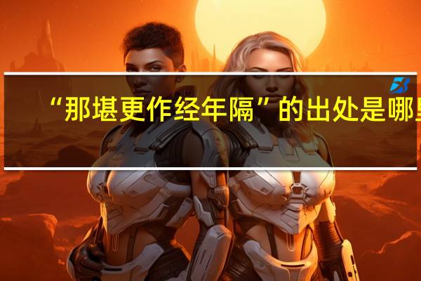 “那堪更作经年隔”的出处是哪里