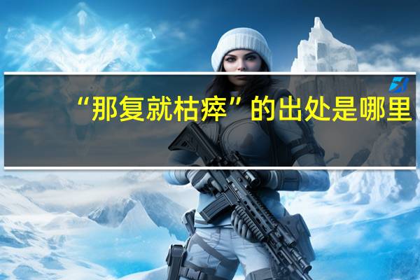 “那复就枯瘁”的出处是哪里