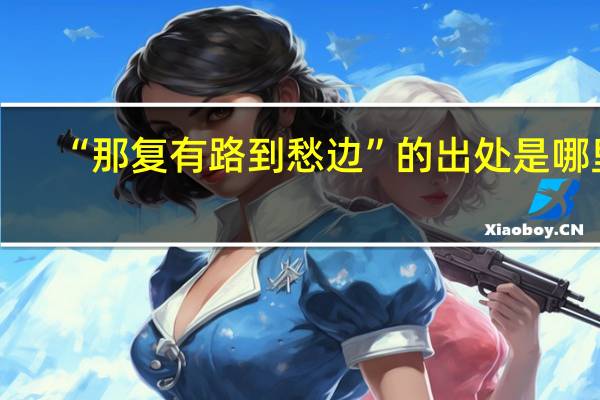 “那复有路到愁边”的出处是哪里