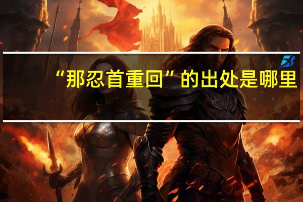 “那忍首重回”的出处是哪里