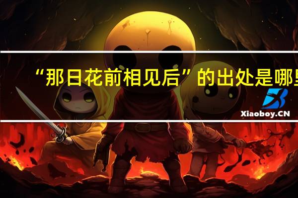 “那日花前相见后”的出处是哪里