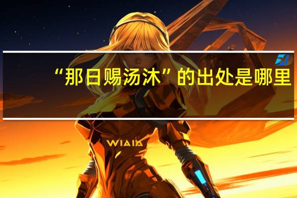 “那日赐汤沐”的出处是哪里