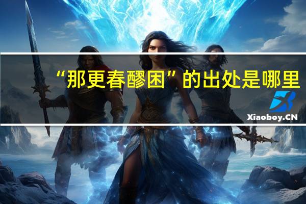 “那更春醪困”的出处是哪里