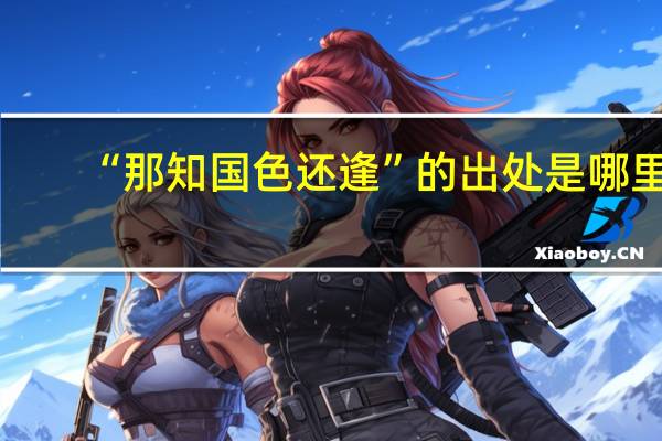 “那知国色还逢”的出处是哪里
