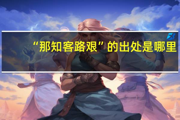 “那知客路艰”的出处是哪里