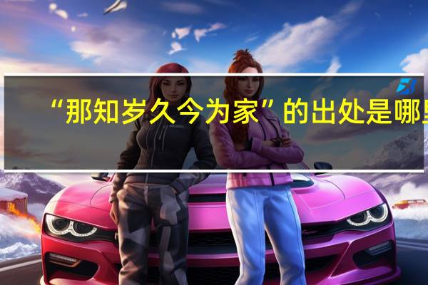 “那知岁久今为家”的出处是哪里