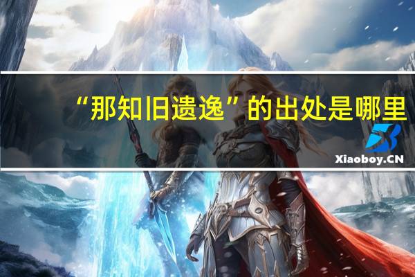 “那知旧遗逸”的出处是哪里