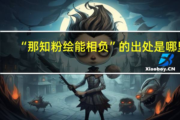 “那知粉绘能相负”的出处是哪里