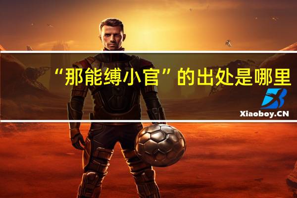 “那能缚小官”的出处是哪里