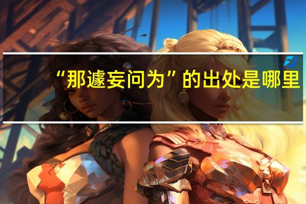 “那遽妄问为”的出处是哪里