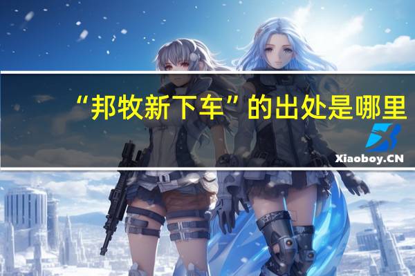 “邦牧新下车”的出处是哪里